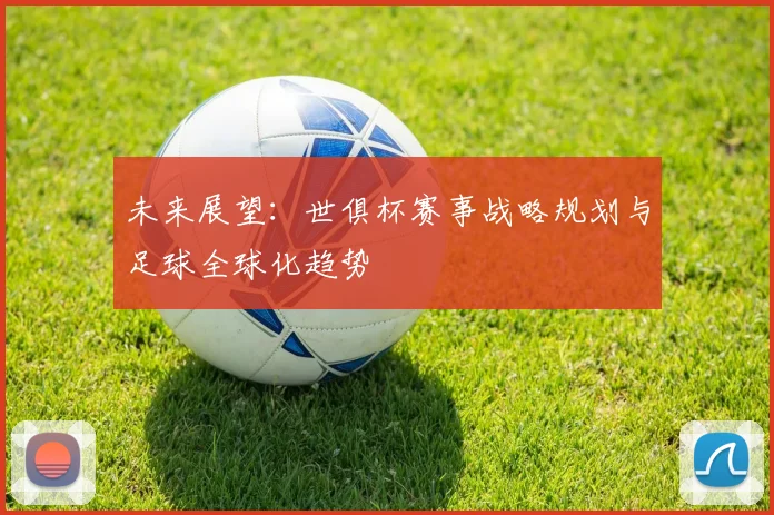 未来展望：世俱杯赛事战略规划与足球全球化趋势
