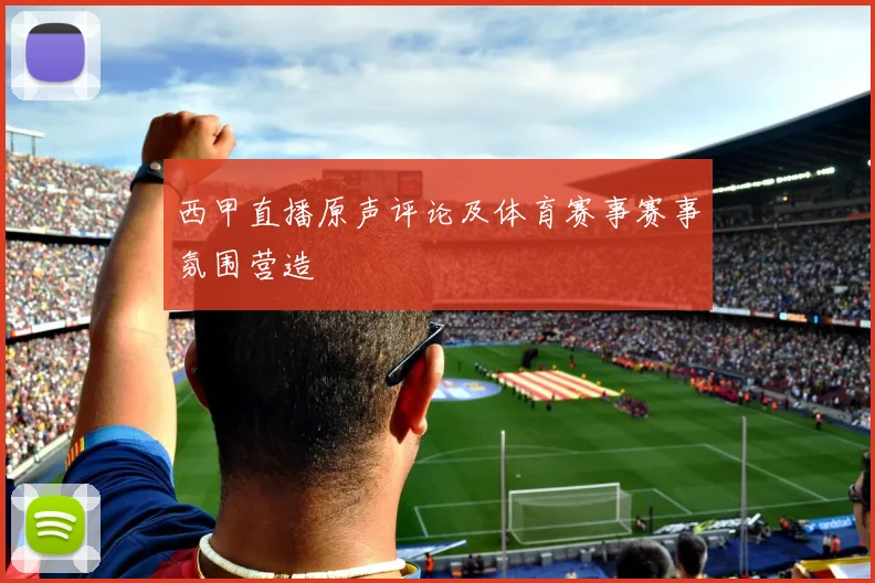 西甲直播原声评论及体育赛事赛事氛围营造