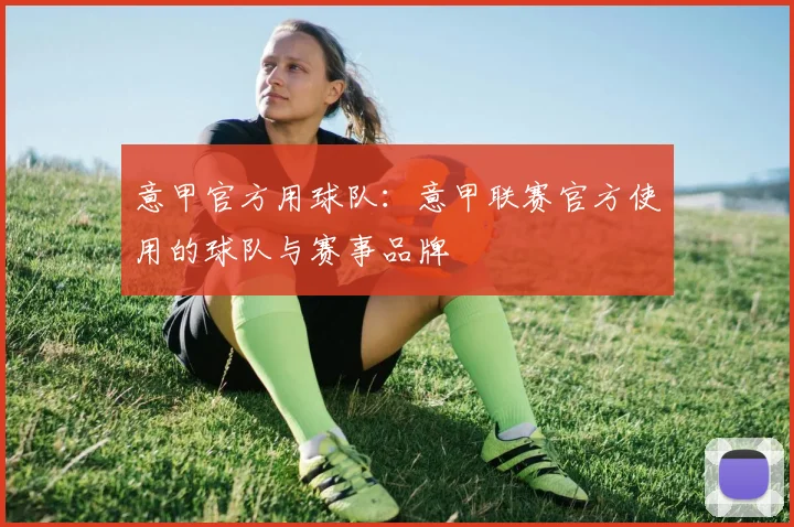 意甲官方用球队:意甲联赛官方使用的球队与赛事品牌