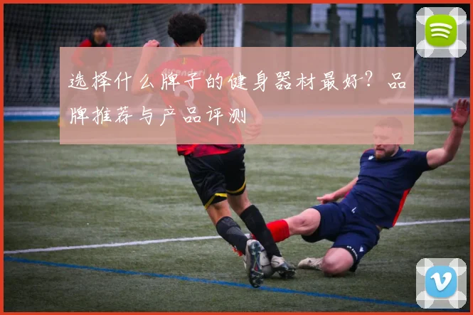 选择什么牌子的健身器材最好？品牌推荐与产品评测