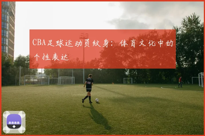 CBA足球运动员纹身：体育文化中的个性表达
